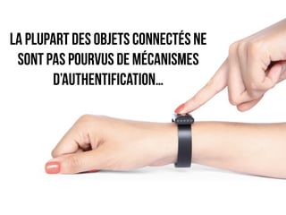 La plupart des objets connectés ne 
sont pas pourvus de mécanismes 
d’authentification… 
 