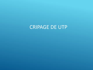 CRIPAGE DE UTP
 