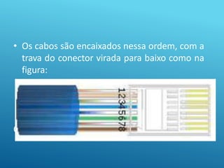CRIMPAGEM
• Os cabos são encaixados nessa ordem, com a
trava do conector virada para baixo como na
figura:
 