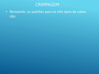 CRIMPAGEM
• Revisando, os padrões para os três tipos de cabos
são:
 