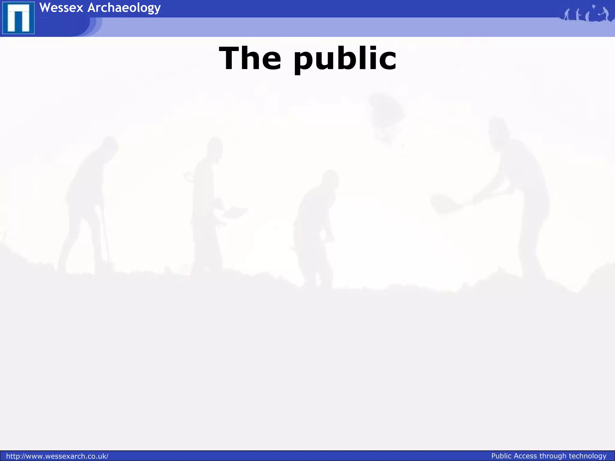 Wessex Archaeology



                               The public




http://www.wessexarch.co.uk/                Public Access through technology
 