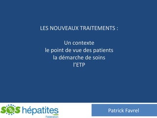 LES NOUVEAUX TRAITEMENTS :
Un contexte
le point de vue des patients
la démarche de soins
l’ETP
Patrick Favrel
 