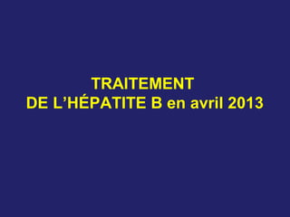 TRAITEMENT
DE L’HÉPATITE B en avril 2013
 