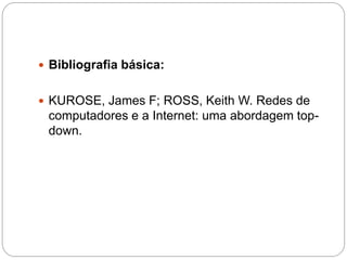  Bibliografia básica:
 KUROSE, James F; ROSS, Keith W. Redes de
computadores e a Internet: uma abordagem top-
down.
 