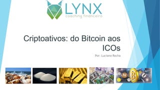 Criptoativos: do Bitcoin aos
ICOs
Por: Luciano Rocha
 
