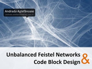 Andrada Aştefănoaie
andrada.astefanoaie@info.uaic.ro




 Unbalanced Feistel Networks
          Code Block Design        &
 