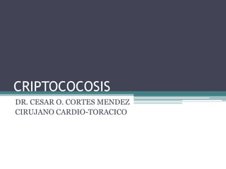 CRIPTOCOCOSIS
DR. CESAR O. CORTES MENDEZ
CIRUJANO CARDIO-TORACICO
 