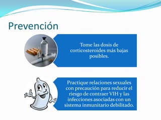 Prevención
Tome las dosis de
corticosteroides más bajas
posibles.

Practique relaciones sexuales
con precaución para reducir el
riesgo de contraer VIH y las
infecciones asociadas con un
sistema inmunitario debilitado.

 