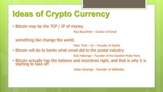 Crypto Currency
• Simply Crypto Currency means digital currency
• A medium of exchange like normal currencies
• Designed f...