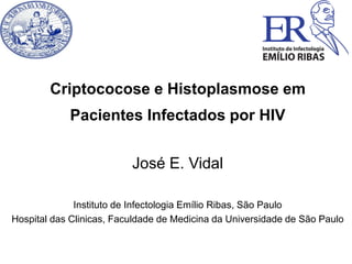 José E. Vidal
Instituto de Infectologia Emílio Ribas, São Paulo
Hospital das Clinicas, Faculdade de Medicina da Universidade de São Paulo
Criptococose e Histoplasmose em
Pacientes Infectados por HIV
 