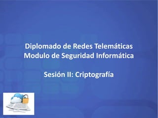 Diplomado de Redes Telemáticas 
Modulo de Seguridad Informática 
Sesión II: Criptografía 
 