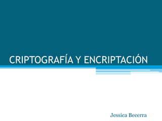 CRIPTOGRAFÍA Y ENCRIPTACIÓN  Jessica Becerra 