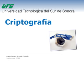 Universidad Tecnológica del Sur de Sonora


 Criptografía



  José Manuel Acosta Rendón
  Septiembre 2010
 