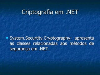 Criptografia em .NET System.Securtity.Cryptography: apresenta as classes relacionadas aos métodos de segurança em .NET. 