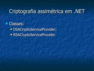 Criptografia assimétrica em .NET Classes: DSACryptoServiceProvider; RSACryptoServiceProvider. 