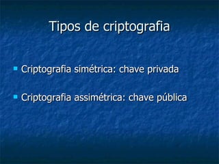 Tipos de criptografia Criptografia simétrica: chave privada Criptografia assimétrica: chave pública 