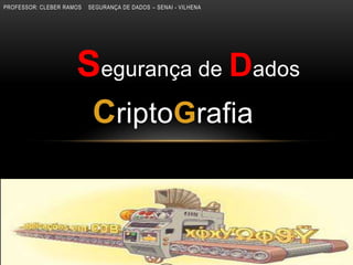 PROFESSOR: CLEBER RAMOS SEGURANÇA DE DADOS – SENAI - VILHENA
Segurança de Dados
CriptoGrafia
 