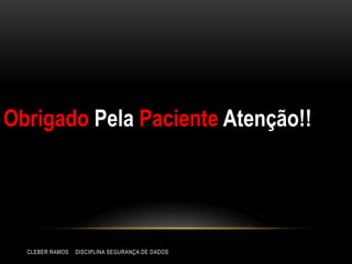 Obrigado Pela Paciente Atenção!!
CLEBER RAMOS DISCIPLINA SEGURANÇA DE DADOS
 
