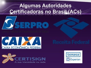 Algumas Autoridades
Certificadoras no Brasil (ACs)
 