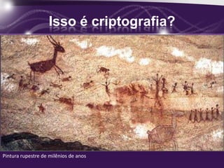 Isso é criptografia?
Pintura rupestre de milênios de anos
 