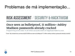 PHP Conference 2015 13
Problemas de má implementação...
Fonte: http://arstechnica.com/security/2015/09/once-seen-as-bulletproof-11-million-ashley-madison-passwords-already-cracked/
 