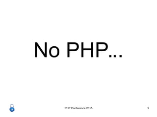 PHP Conference 2015 9
No PHP...
 