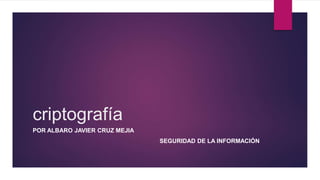 criptografía
POR ALBARO JAVIER CRUZ MEJIA
SEGURIDAD DE LA INFORMACIÓN
 