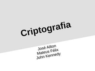 Criptografia
José Ailton
Mateus Félix
John Kennedy
 
