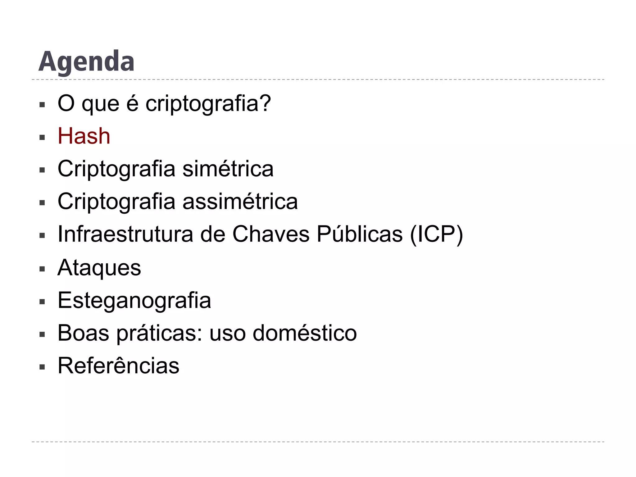 Agenda
§  O que é criptografia?
§  Hash
§  Criptografia simétrica
§  Criptografia assimétrica
§  Infraestrutura de Chaves Públicas (ICP)
§  Ataques
§  Esteganografia
§  Boas práticas: uso doméstico
§  Referências
 