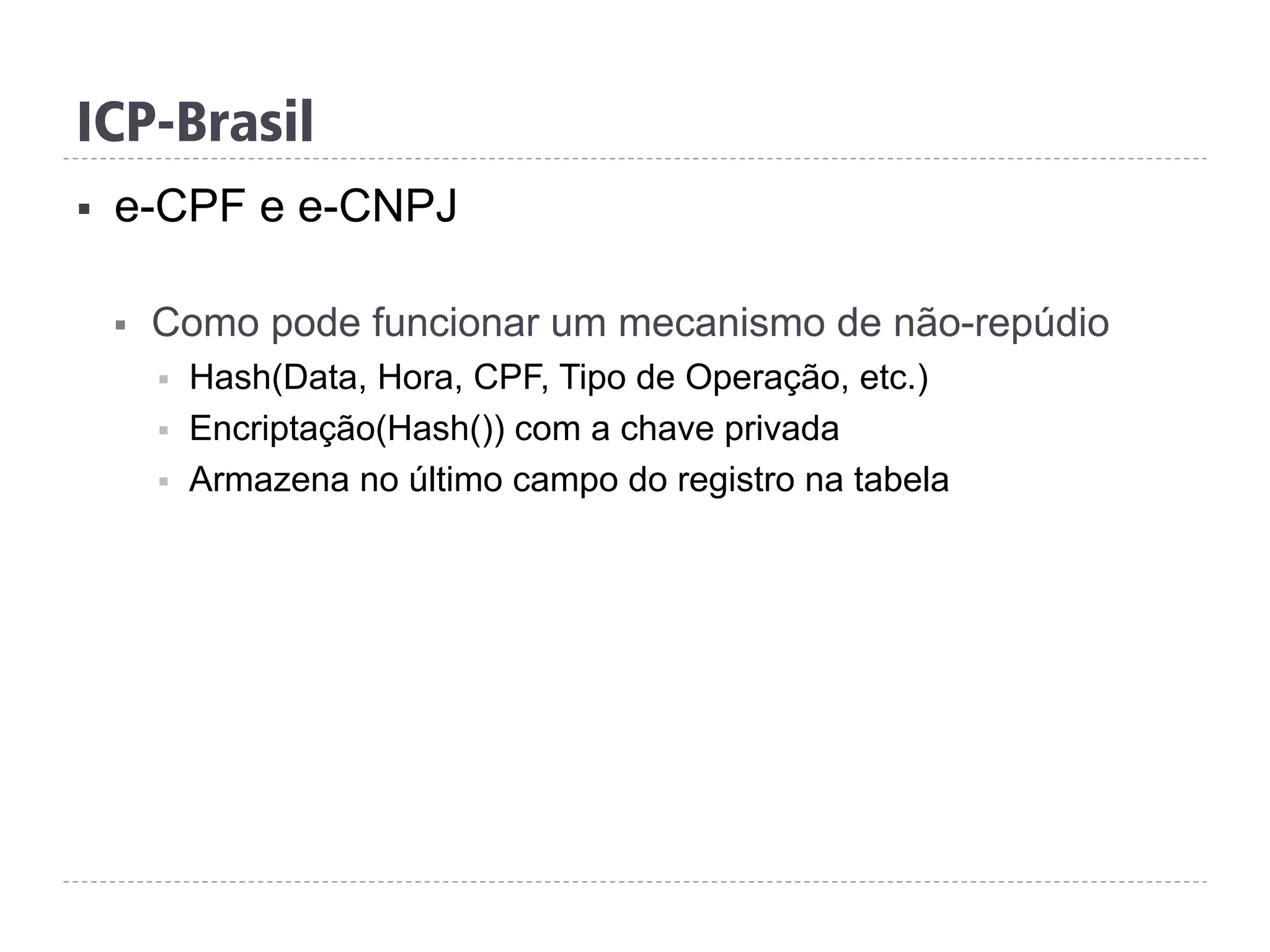 ICP-Brasil
§  e-CPF e e-CNPJ
§  Como pode funcionar um mecanismo de não-repúdio
§  Hash(Data, Hora, CPF, Tipo de Operação, etc.)
§  Encriptação(Hash()) com a chave privada
§  Armazena no último campo do registro na tabela
 