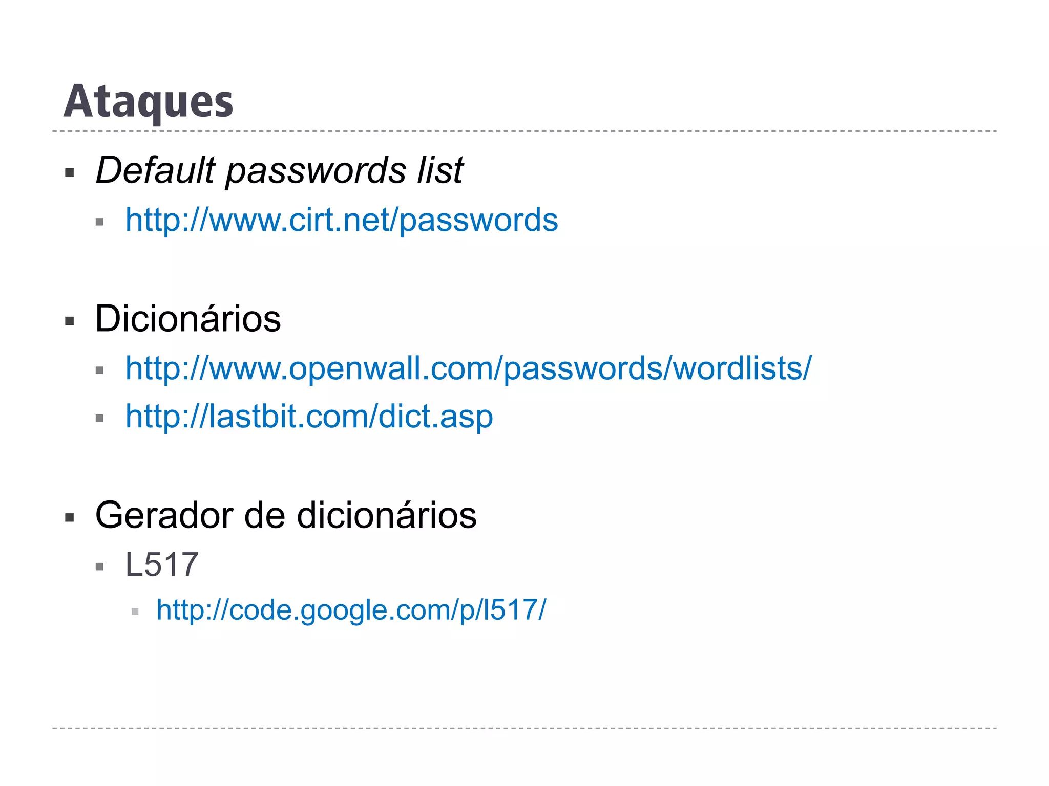 Ataques
§  Default passwords list
§  http://www.cirt.net/passwords
§  Dicionários
§  http://www.openwall.com/passwords/wordlists/
§  http://lastbit.com/dict.asp
§  Gerador de dicionários
§  L517
§  http://code.google.com/p/l517/
 