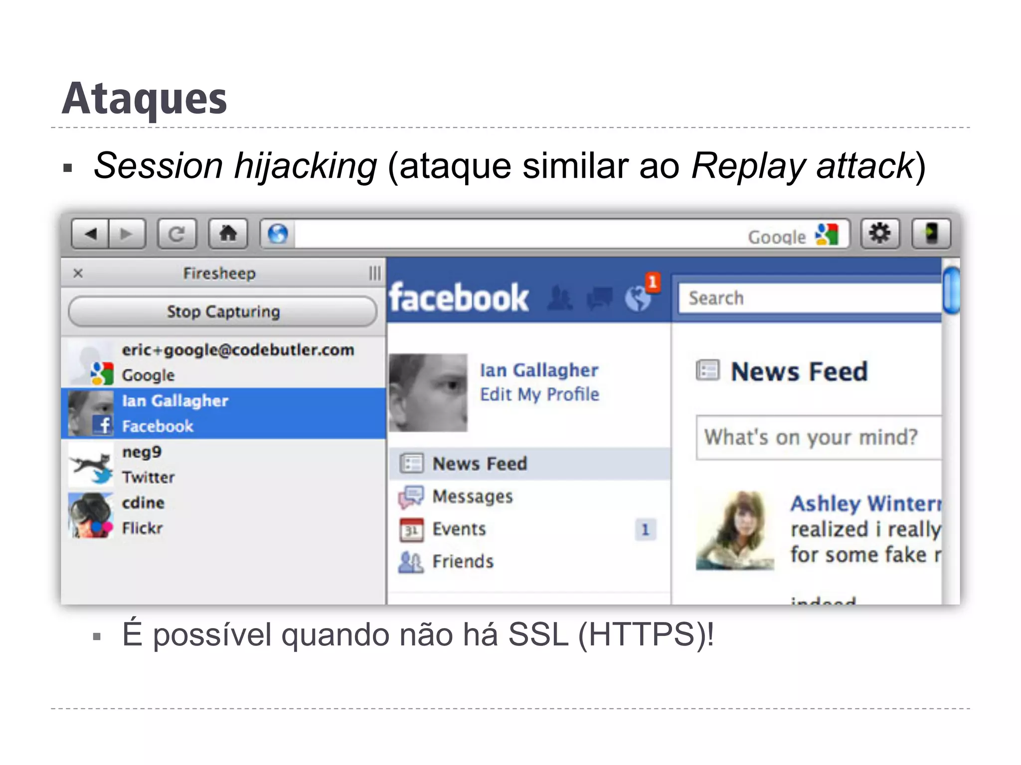 Ataques
§  Session hijacking (ataque similar ao Replay attack)
§  É possível quando não há SSL (HTTPS)!
 