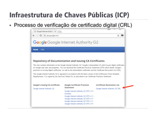 Infraestrutura de Chaves Públicas (ICP)
§  Processo de verificação de certificado digital (CRL)
 