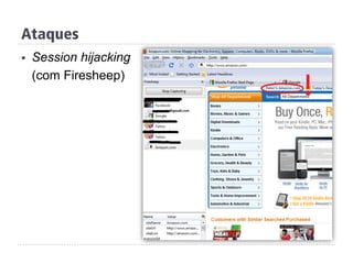 Ataques
§  Session hijacking
(com Firesheep)
 