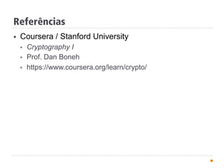 Referências
§  Coursera / Stanford University
§  Cryptography I
§  Prof. Dan Boneh
§  https://www.coursera.org/learn/crypto/
 