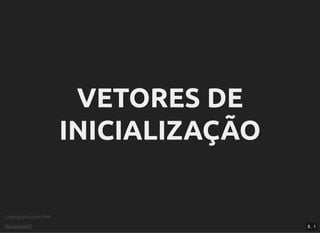 Criptograﬁa com PHP
@vcampitelli
VETORES DEVETORES DE
INICIALIZAÇÃOINICIALIZAÇÃO
8 . 1
 
