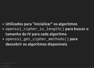 Criptograﬁa com PHP
@vcampitelli
Utilizados para "inicializar" os algoritmos
openssl_cipher_iv_length() para buscar o
tamanho do IV para cada algoritmo
openssl_get_cipher_methods() para
descobrir os algoritmos disponíveis
8 . 2
 