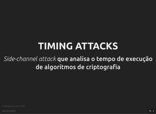 Criptograﬁa com PHP
@vcampitelli
TIMING ATTACKSTIMING ATTACKS
Side-channel attackSide-channel attack que analisa o tempo de execuçãoque analisa o tempo de execução
de algoritmos de criptograﬁade algoritmos de criptograﬁa
10 . 3
 