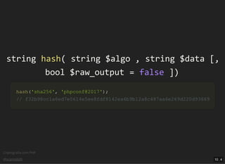 Criptograﬁa com PHP
@vcampitelli
stringstring hashhash(( stringstring $algo$algo ,, stringstring $data$data [[,,
boolbool $raw_output$raw_output == falsefalse ]]))
hashhash(('sha256''sha256',, 'phpconf@2017''phpconf@2017'));;
// f32b98cc1a6ed7e0614e5ee8fdf8142ea6b9b12a8c487aa6e269d220d93669// f32b98cc1a6ed7e0614e5ee8fdf8142ea6b9b12a8c487aa6e269d220d93669
10 . 4
 