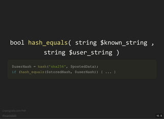 Criptograﬁa com PHP
@vcampitelli
boolbool hash_equalshash_equals(( stringstring $known_string$known_string ,,
stringstring $user_string$user_string ))
$userHash$userHash == hashhash(('sha256''sha256',, $postedData$postedData));;
ifif ((hash_equalshash_equals(($storedHash$storedHash,, $userHash$userHash)))) {{ ...... }}
10 . 5
 