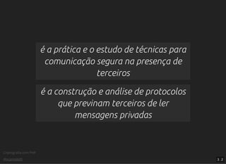 Criptograﬁa com PHP
@vcampitelli
é a prática e o estudo de técnicas para
comunicação segura na presença de
terceiros
é a construção e análise de protocolos
que previnam terceiros de ler
mensagens privadas
3 . 2
 
