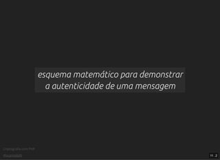Criptograﬁa com PHP
@vcampitelli
esquema matemático para demonstrar
a autenticidade de uma mensagem
11 . 2
 