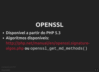 Criptograﬁa com PHP
@vcampitelli
OPENSSLOPENSSL
Disponível a partir do PHP 5.3
Algoritmos disponíveis:
ou openssl_get_md_methods()
http://php.net/manual/en/openssl.signature-
algos.php
11 . 3
 