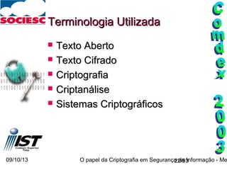 09/10/13 O papel da Criptografia em Segurança da Informação - Me22/93
Terminologia UtilizadaTerminologia Utilizada
 Texto AbertoTexto Aberto
 Texto CifradoTexto Cifrado
 CriptografiaCriptografia
 CriptanáliseCriptanálise
 Sistemas CriptográficosSistemas Criptográficos
 