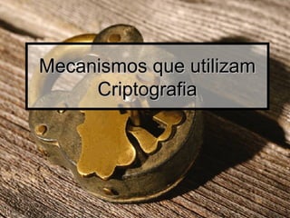 Mecanismos que utilizamMecanismos que utilizam
CriptografiaCriptografia
 