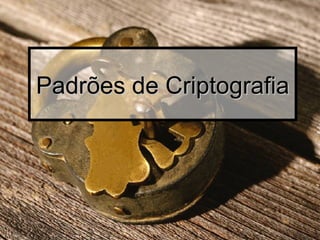 Padrões de CriptografiaPadrões de Criptografia
 
