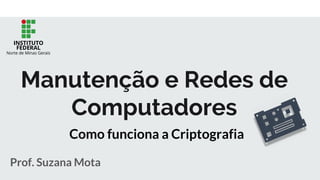Prof. Suzana Mota
Manutenção e Redes de
Computadores
Como funciona a Criptografia
 