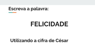 FELICIDADE
Escreva a palavra:
Utilizando a cifra de César
 