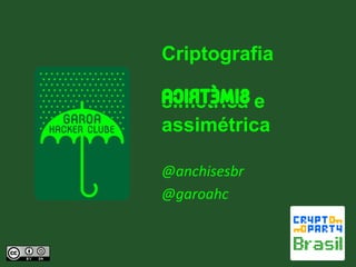 Criptografia
simétrica e
assimétrica
@anchisesbr
@garoahc

 