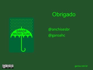 Obrigado
@anchisesbr
@garoahc

11/30/2013

garoa.net.br

 